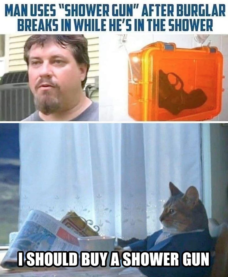 should buy a boat cat - Man Uses "Shower Gun" After Burglar Breaks In While He'S In The Shower I Should Buy A Shower Gun