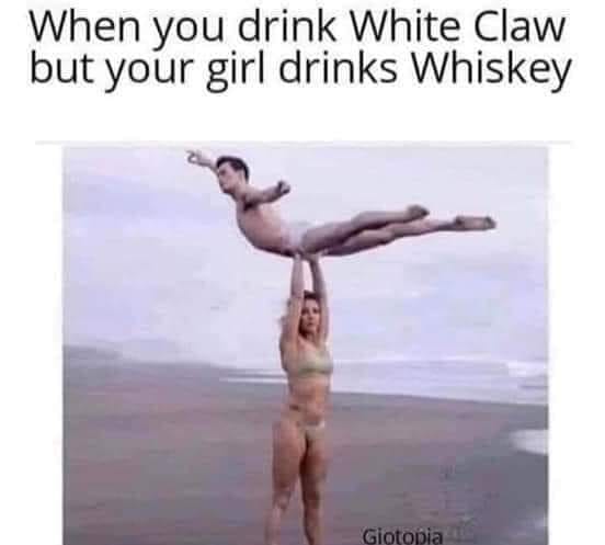 woman lift man - When you drink White Claw but your girl drinks Whiskey Giotopia