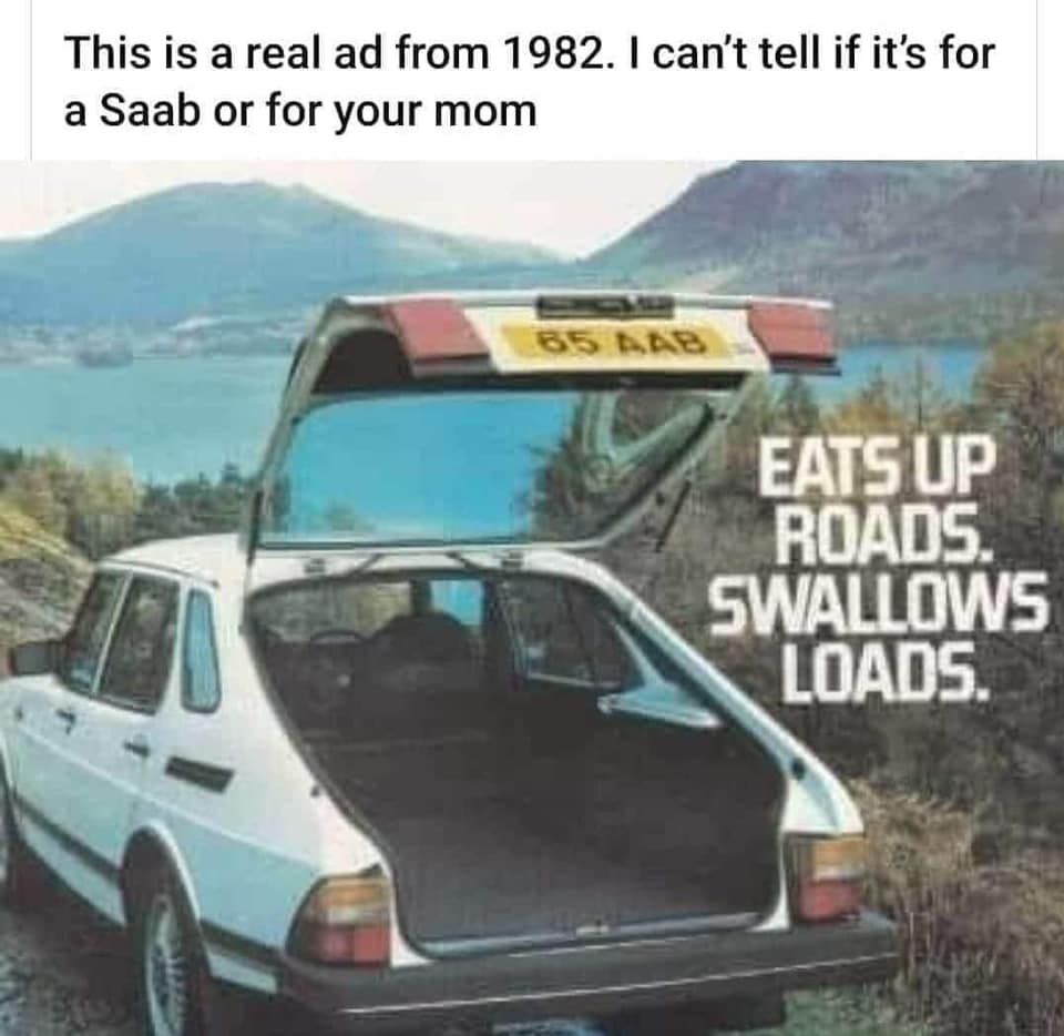 saab eats up roads - This is a real ad from 1982. I can't tell if it's for a Saab or for your mom 85 Ab Eats Up Roads. Swallows Loads.