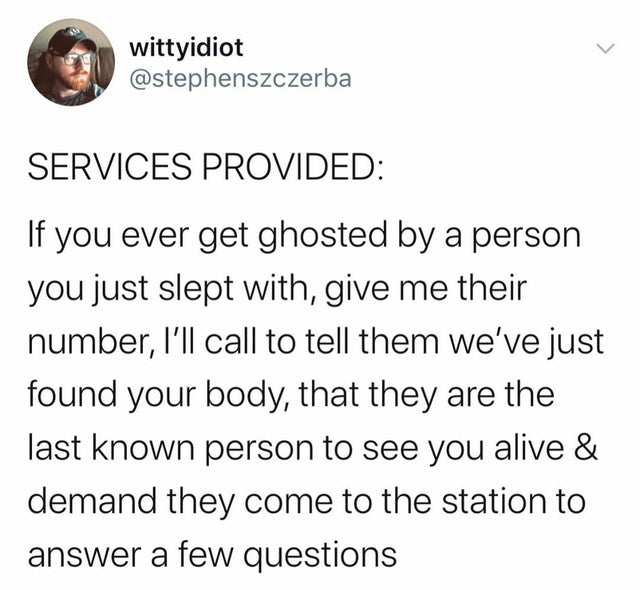 people who wear jeans meme - > wittyidiot Services Provided If you ever get ghosted by a person you just slept with, give me their number, I'll call to tell them we've just found your body, that they are the last known person to see you alive & demand the