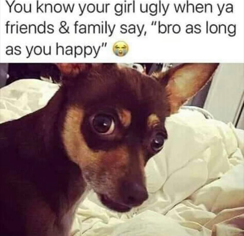 photo caption - You know your girl ugly when ya friends & family say, "bro as long as you happy"