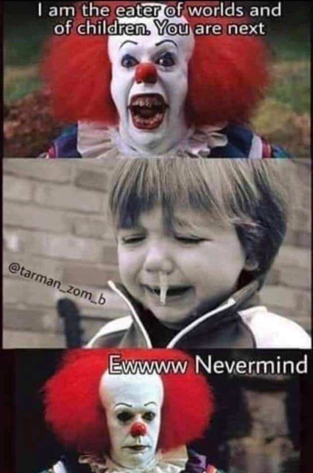 funny pennywise memes - I am the eater of worlds and of children. You are next Ewwww Nevermind