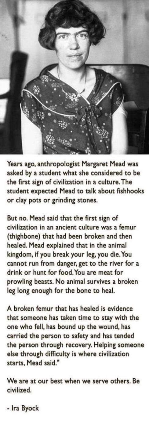 smile - Years ago, anthropologist Margaret Mead was asked by a student what she considered to be the first sign of civilization in a culture. The student expected Mead to talk about fishhooks or clay pots or grinding stones. But no. Mead said that the fir