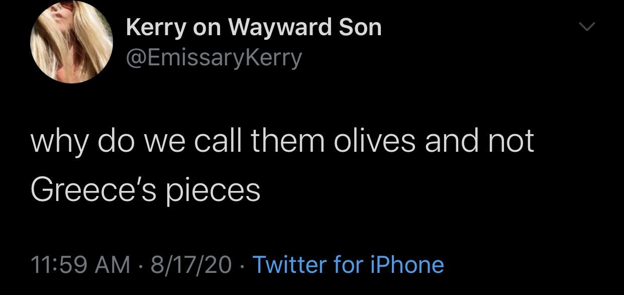 darkness - Kerry on Wayward Son why do we call them olives and not Greece's pieces 81720 Twitter for iPhone