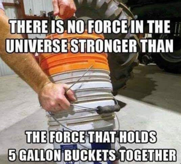interior painter memes - There Is No Force In The Universe Stronger Than The Force That Holds 5 Gallon Buckets Together