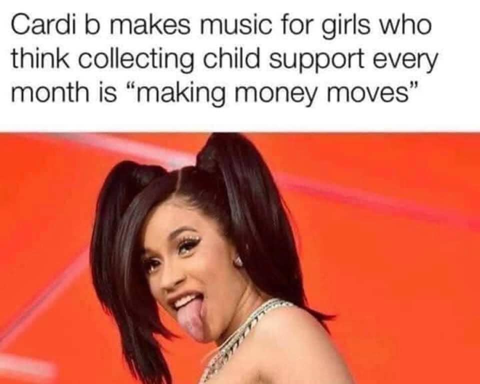 cardi b child support meme - Cardi b makes music for girls who think collecting child support every month is "making money moves"