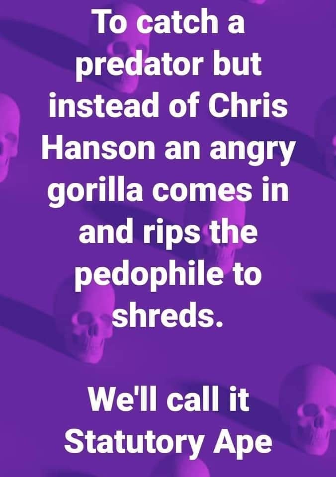 graphics - To catch a predator but instead of Chris Hanson an angry gorilla comes in and rips the pedophile to Sa shreds. We'll call it Statutory Ape