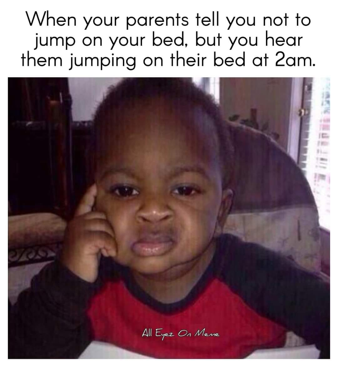 jamaican porridge meme - When your parents tell you not to jump on your bed, but you hear them jumping on their bed at 2am. All Eyez On Mene