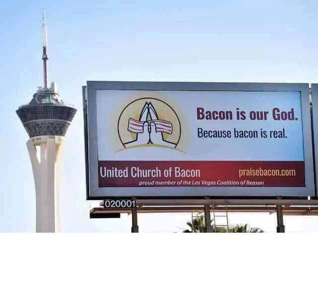 bacon is our god because bacon is real - A Bacon is our God. Because bacon is real. United Church of Bacon praisebacon.com proud member of the Las Vegas Coalition of Reason 2020001.