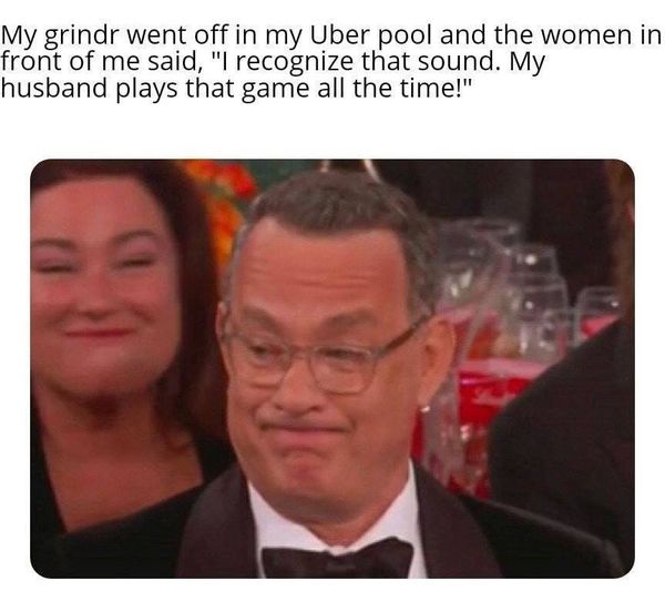 funny trending memes - My grindr went off in my Uber pool and the women in front of me said, "I recognize that sound. My husband plays that game all the time!"