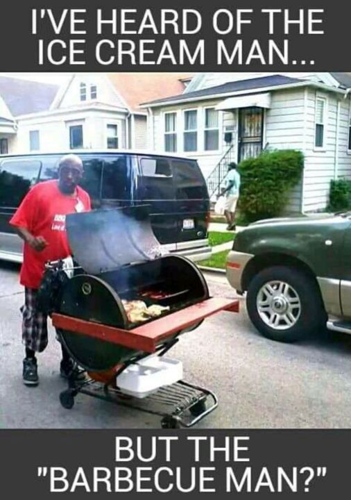 bbq man meme - I'Ve Heard Of The Ice Cream Man... But The "Barbecue Man?"