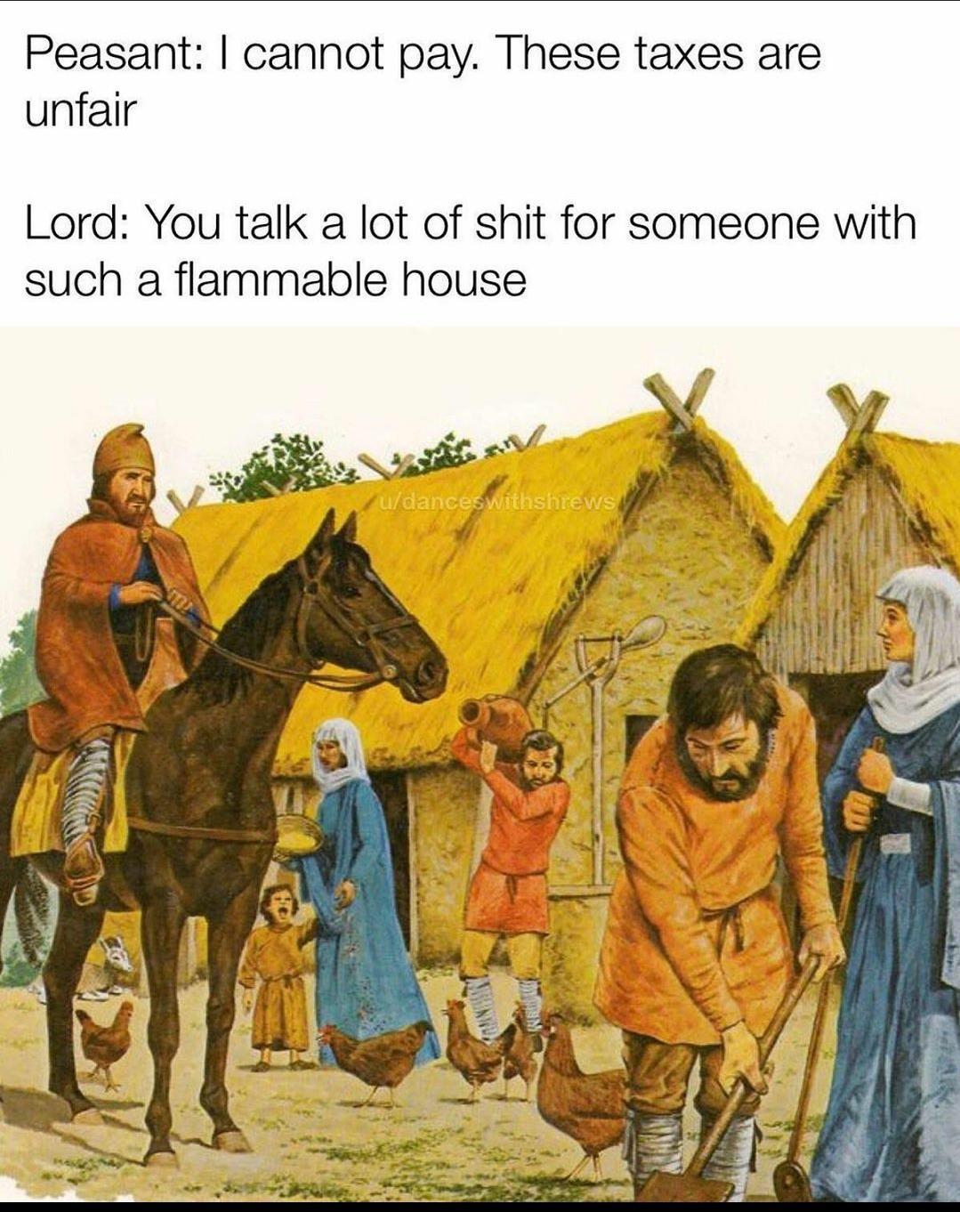 you talk a lot of shit meme flammable - Peasant I cannot pay. These taxes are unfair Lord You talk a lot of shit for someone with such a flammable house udances withshrews