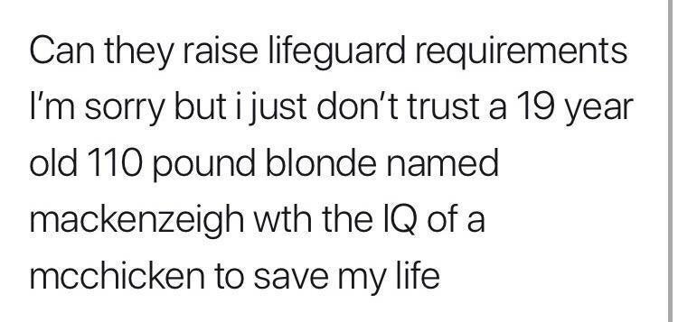 lifeguard tweet meme - Can they raise lifeguard requirements I'm sorry but i just don't trust a 19 year old 110 pound blonde named mackenzeigh wth the Iq of a mcchicken to save my life