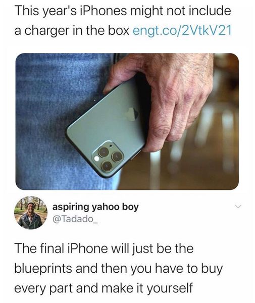 This year's iPhones might not include a charger in the box engt.co2VtkV21 aspiring yahoo boy The final iPhone will just be the blueprints and then you have to buy every part and make it yourself