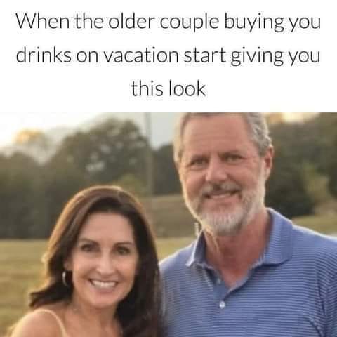 smile - When the older couple buying you drinks on vacation start giving you this look