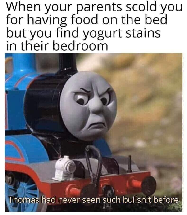 thomas memes - When your parents scold you for having food on the bed but you find yogurt stains in their bedroom Thomas had never seen such bullshit before