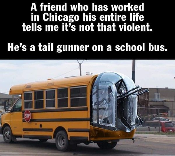 school bus tail gunner - A friend who has worked in Chicago his entire life tells me it's not that violent. He's a tail gunner on a school bus. Stop