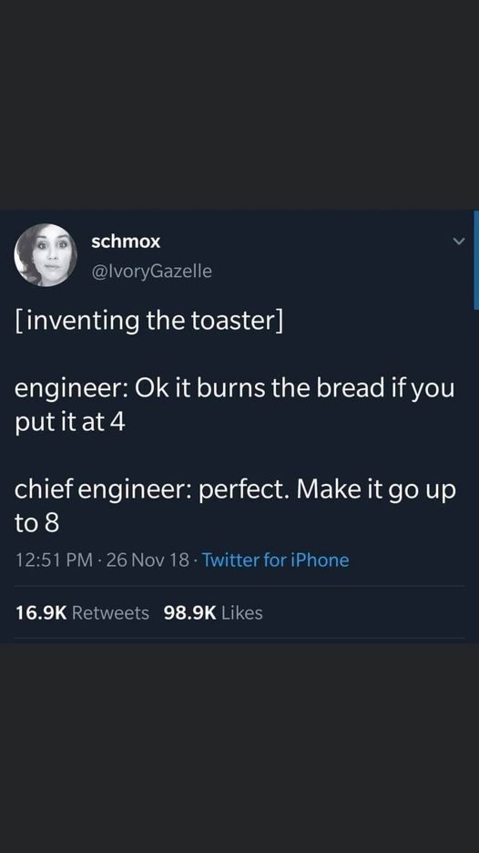 screenshot - schmox inventing the toaster engineer Ok it burns the bread if you put it at 4 chief engineer perfect. Make it go up to 8 26 Nov 18. Twitter for iPhone