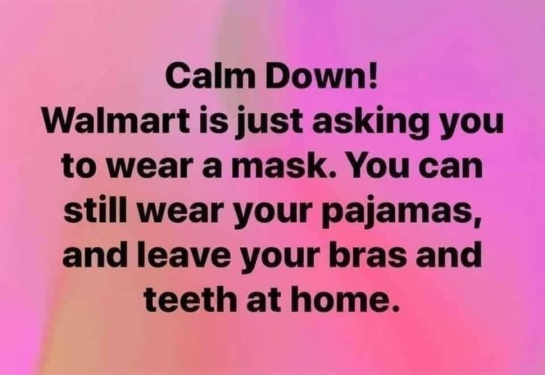 mouth - Calm Down! Walmart is just asking you to wear a mask. You can still wear your pajamas, and leave your bras and teeth at home.