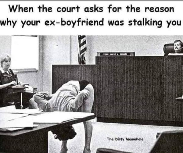 1980's courtroom - When the court asks for the reason why your exboyfriend was stalking you Ridworther The Dirty Memehole
