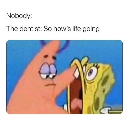 dentist memes - Nobody The dentist So how's life going