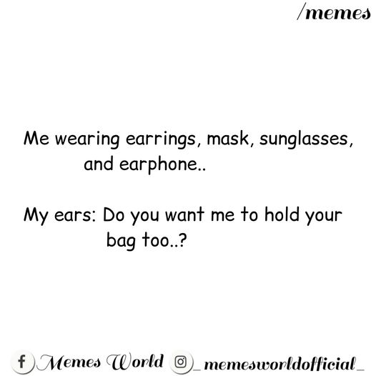 document - memes Me wearing earrings, mask, sunglasses, and earphone.. My ears Do you want me to hold your bag too..? Memes World _memesworldofficial