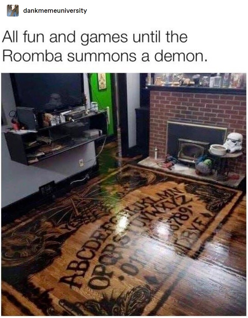 it's all fun and games until roomba - dankmemeuniversity All fun and games until the Roomba summons a demon. Byen