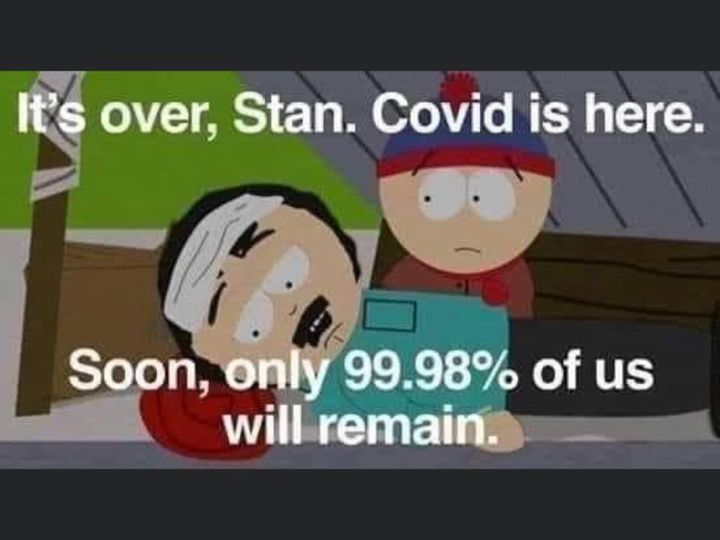 its over stan covid is here - It's over, Stan. Covid is here. Soon, only 99.98% of us will remain.