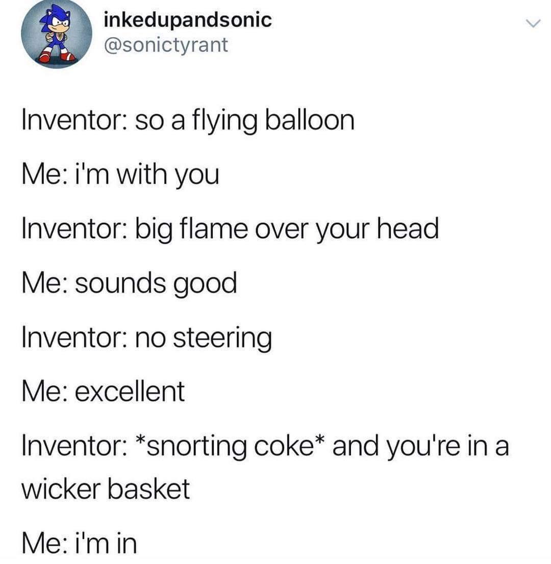 starbucks plastic straws meme - inkedupandsonic Inventor so a flying balloon Me i'm with you Inventor big flame over your head Me sounds good Inventor no steering Me excellent Inventor snorting coke and you're in a wicker basket Me i'm in