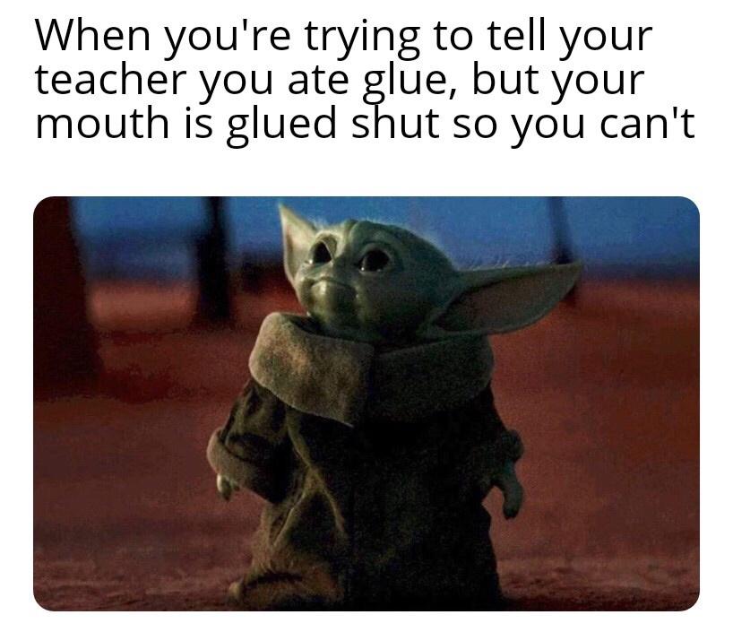 imgur baby yoda meme - When you're trying to tell your teacher you ate glue, but your mouth is glued shut so you can't
