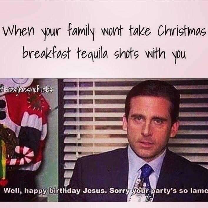 inappropriate merry christmas - When your family wont take Christmas breakfast tequila shots with you Phoegivesnofucks Well, happy birthday Jesus. Sorry your party's so lame