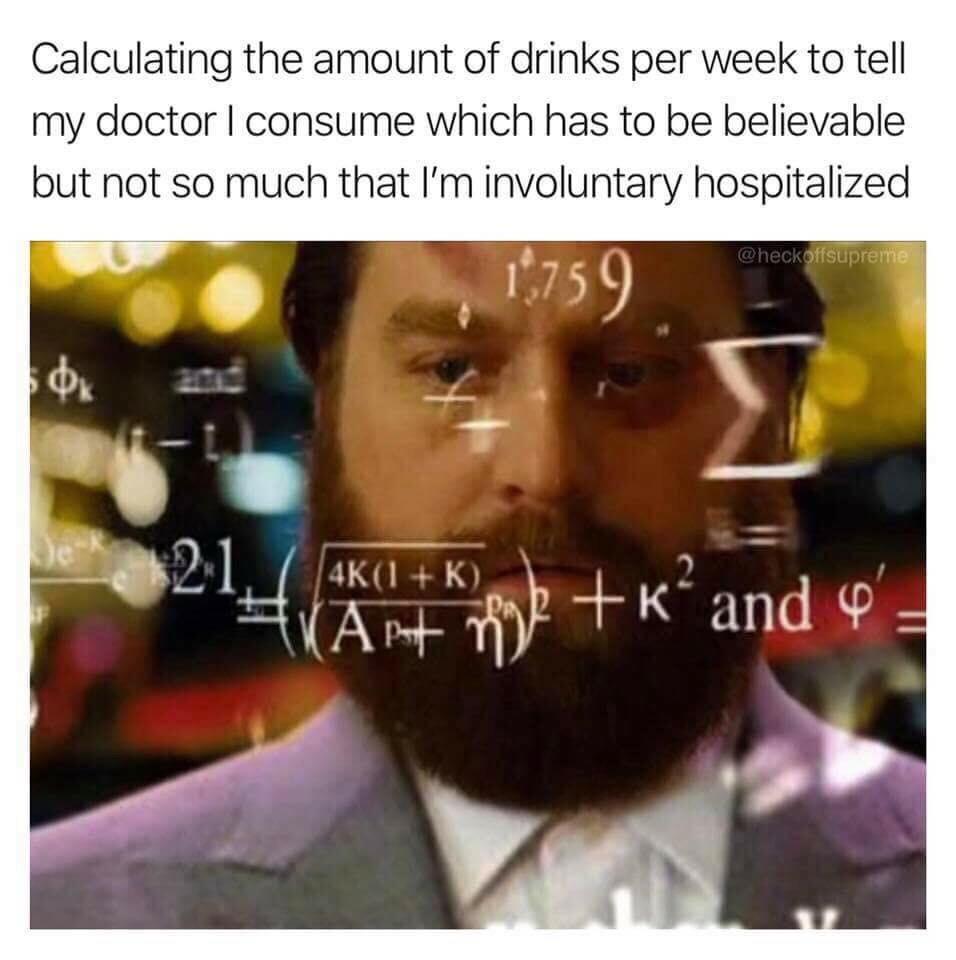 math meme hangover - Calculating the amount of drinks per week to tell my doctor I consume which has to be believable but not so much that I'm involuntary hospitalized 1759 De 1 K Artmerand