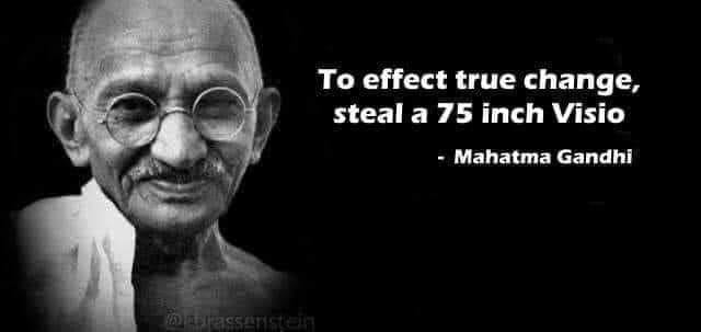 To effect true change, steal a 75 inch Visio Mahatma Gandhi Essaisten