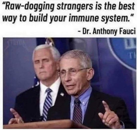 dr fauci - "Rawdogging strangers is the best way to build your immune system." Dr. Anthony Fauci