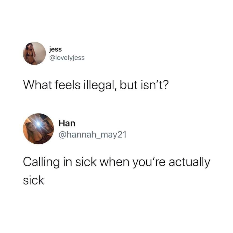 feels illegal but isn t meme - jess What feels illegal, but isn't? Han 21 Calling in sick when you're actually sick