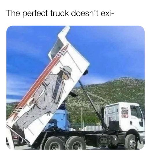 18 wheeler memes - The perfect truck doesn't exi