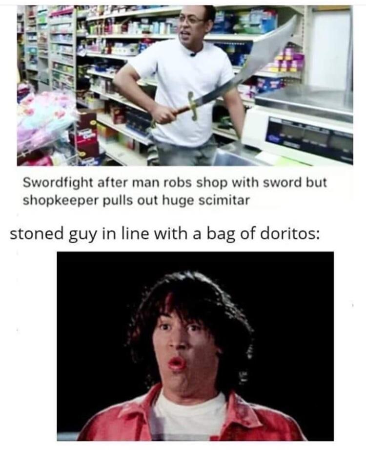 worthy opponent our battle will be legendary - Swordfight after man robs shop with sword but shopkeeper pulls out huge scimitar stoned guy in line with a bag of doritos