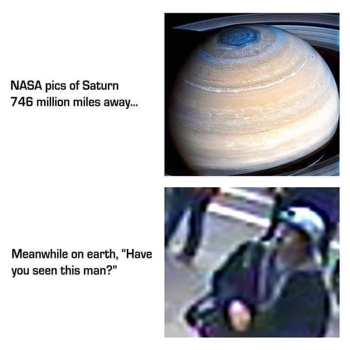 have you seen this man meme - Nasa pics of Saturn 746 million miles away... Meanwhile on earth, "Have you seen this man?"