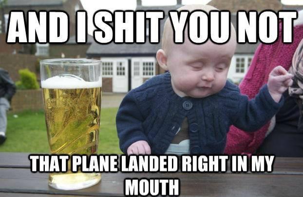 drunk baby meme - And Ishit You Not 1 That Plane Landed Right In My Mouth