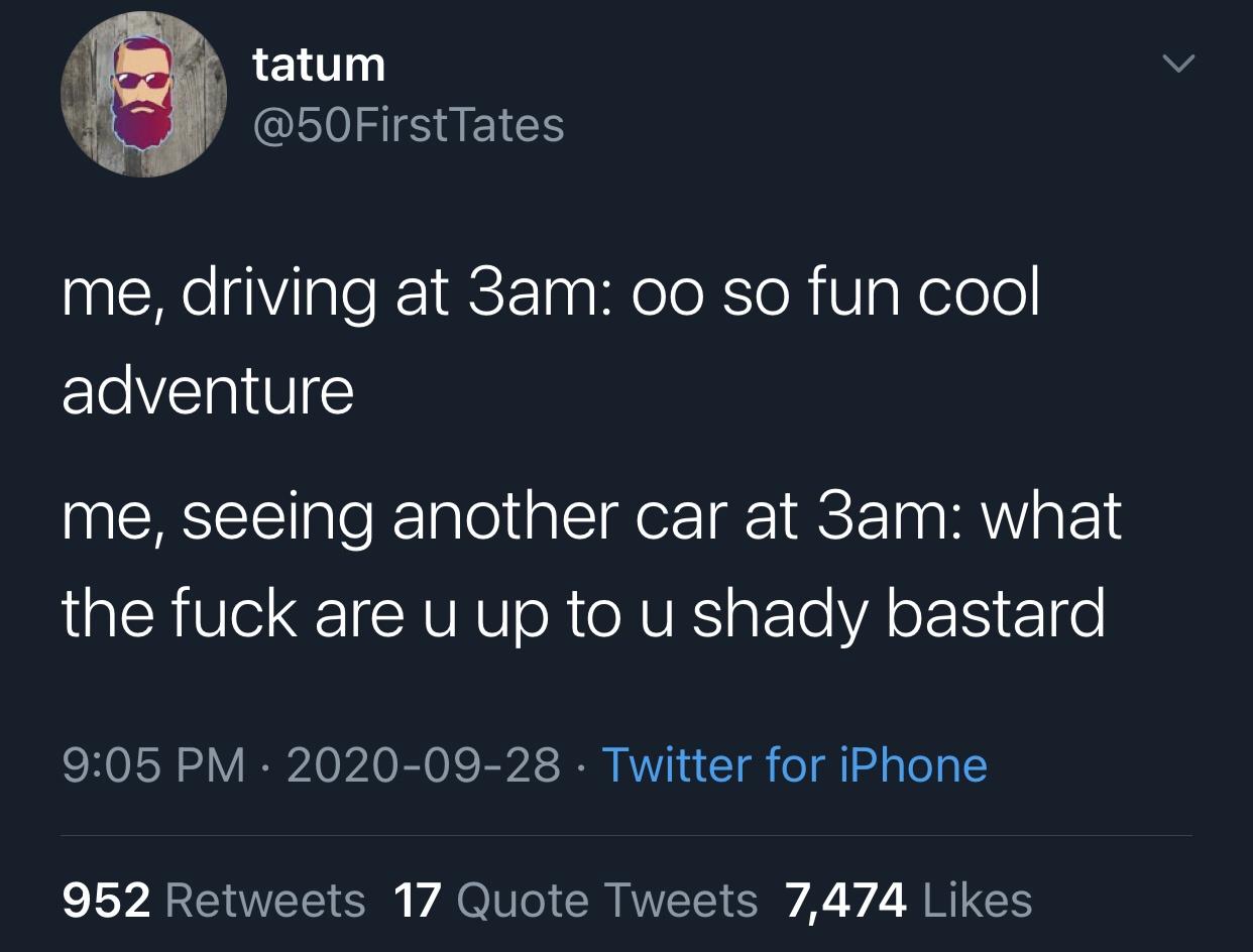 atmosphere - tatum Tates me, driving at 3am oo so fun cool adventure me, seeing another car at 3am what the fuck are u up to u shady bastard Twitter for iPhone 952 17 Quote Tweets 7,474