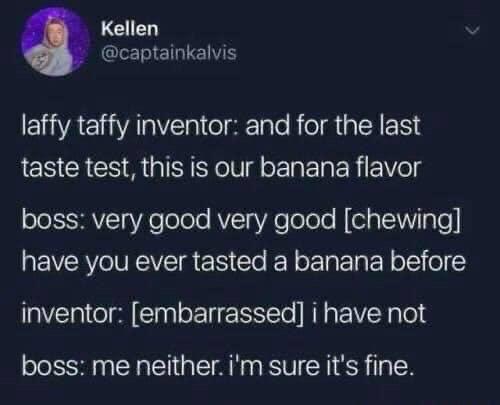 banana flavor meme - Kellen laffy taffy inventor and for the last taste test, this is our banana flavor boss very good very good chewing have you ever tasted a banana before inventor embarrassed i have not boss me neither. i'm sure it's fine.