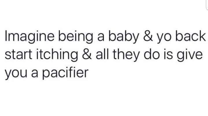 mood pettiness petty quotes - Imagine being a baby & yo back start itching & all they do is give you a pacifier
