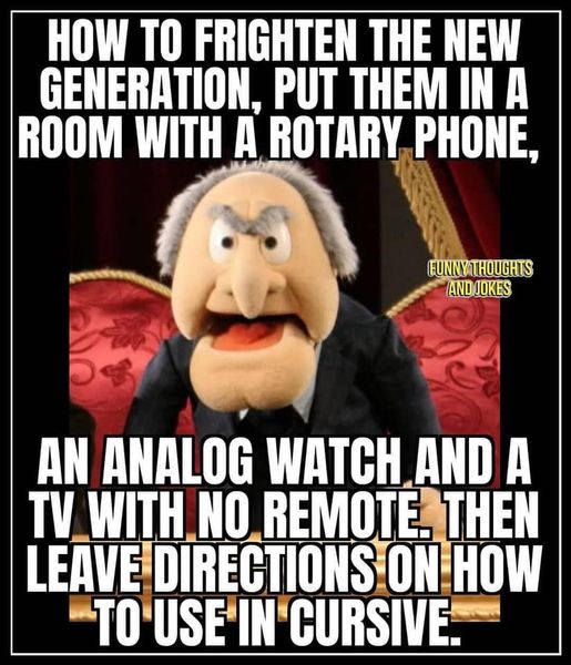 How To Frighten The New Generation, Put Them In A Room With A Rotary Phone, Funny Thoughts And Jokes An Analog Watch And A Tv With No Remote. Then Leave Directions On How To Use In Cursive.