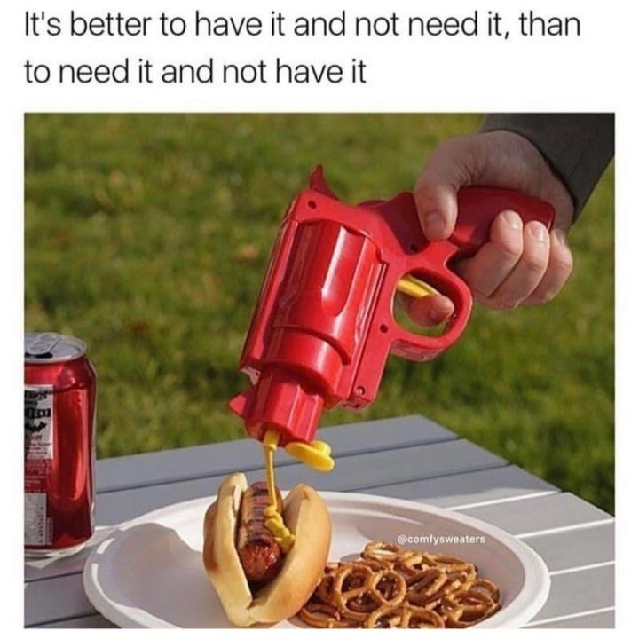 It's better to have it and not need it, than to need it and not have it - mustard ketchup condiment gun