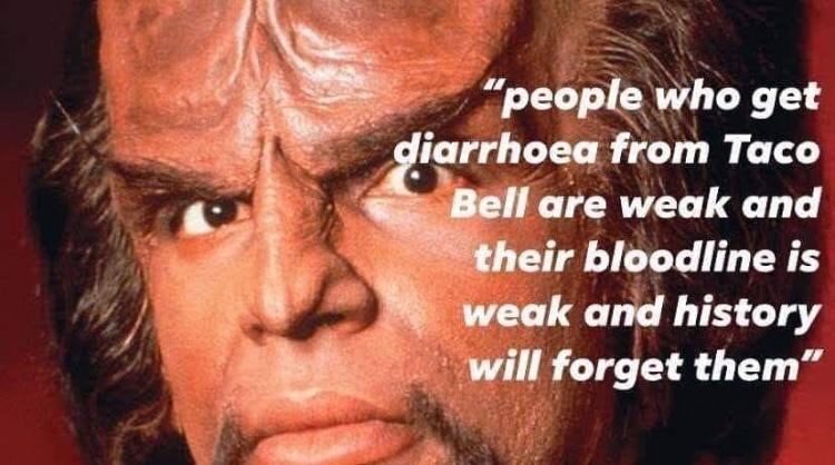 star trek worf - people who get diarrhea from taco bell are weak and their bloodline is weak and history will forget them