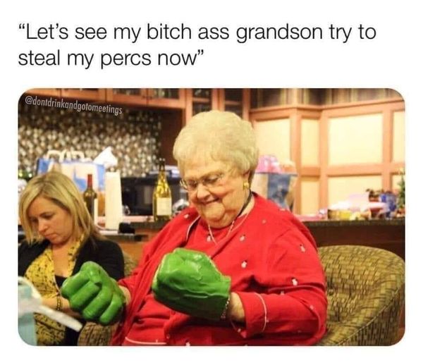 grandma hulk hands meme - "Let's see my bitch ass grandson try to steal my percs now"