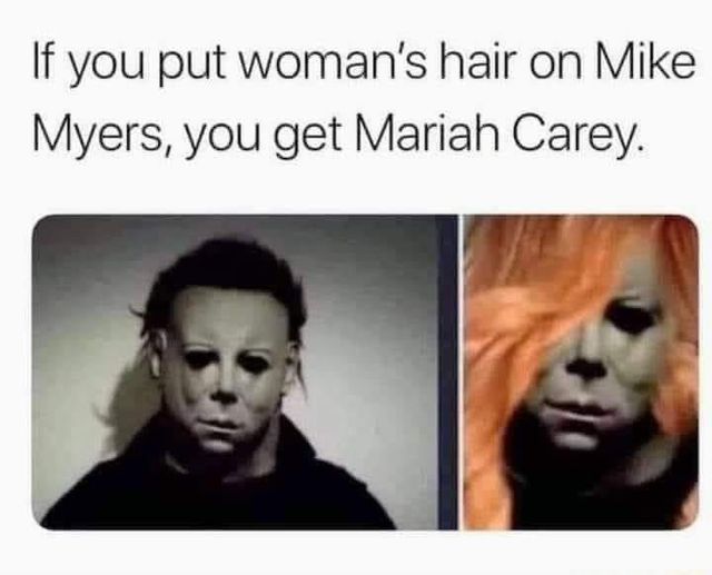 michael myers mariah carey - If you put woman's hair on Mike Myers, you get Mariah Carey.