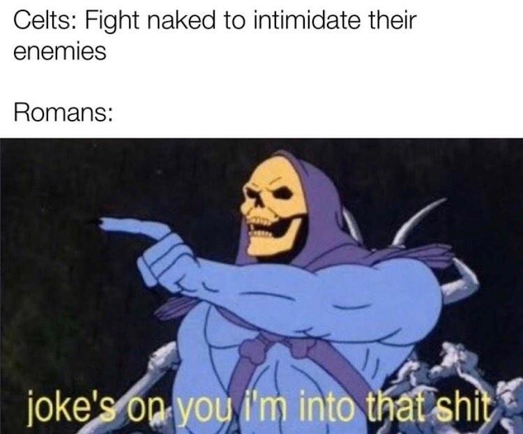 jokes on you i m into that shit meme template - Celts Fight naked to intimidate their enemies Romans joke's on you i'm into that shit.