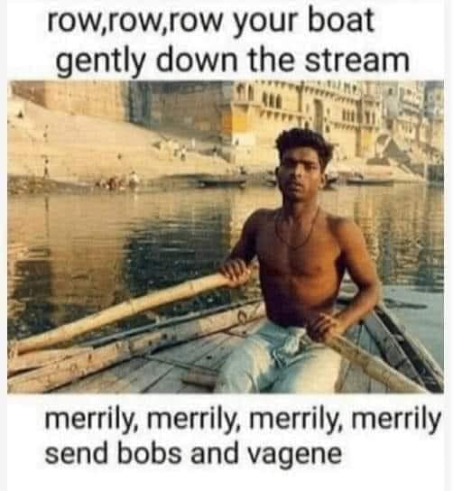 row row row your boat send bobs - row,row,row your boat gently down the stream merrily, merrily, merrily, merrily send bobs and vagene