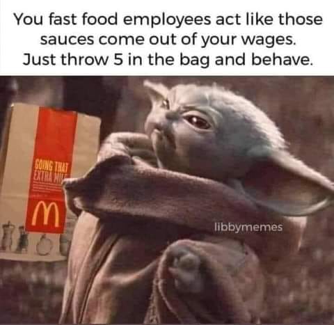 you normally spend all your time - You fast food employees act those sauces come out of your wages. Just throw 5 in the bag and behave. Going That Extra Mich m libbymemes